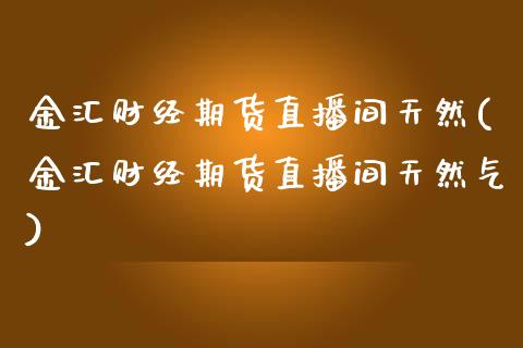 金汇财经期货直播间天然(金汇财经期货直播间天然气)_恒指期货_第1张_公牛期货直播室 金汇财经期货直播间天然(金汇财经期货直播间天然气)_https://www.gnhpgy.com_恒指期货_第1张