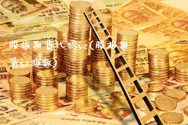 股指期货代码ic(股指期货ic指数)_https://www.gnhpgy.com_股指期货_第1张
