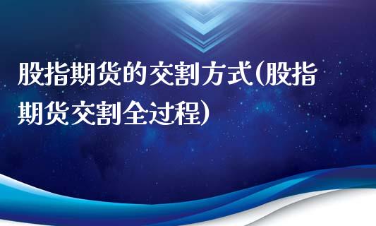 股指期货的交割方式(股指期货交割全过程)_https://www.gnhpgy.com_恒指期货_第1张