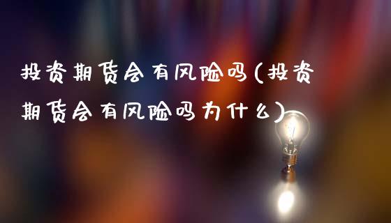 投资期货会有风险吗(投资期货会有风险吗为什么)_https://www.gnhpgy.com_恒指期货_第1张