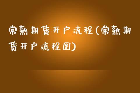 常熟期货开户流程(常熟期货开户流程图)_https://www.gnhpgy.com_德指期货_第1张