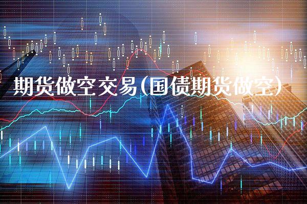 期货做空交易(国债期货做空)_https://www.gnhpgy.com_期货知识_第1张