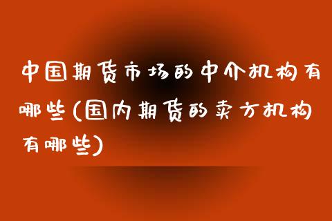 中国期货市场的中介机构有哪些(国内期货的卖方机构有哪些)_https://www.gnhpgy.com_恒指期货_第1张