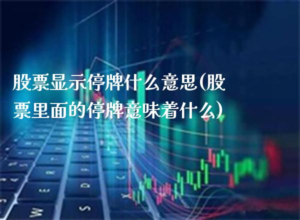 股票显示停牌什么意思(股票里面的停牌意味着什么)_恒指期货_第1张_公牛期货直播室 股票显示停牌什么意思(股票里面的停牌意味着什么)_https://www.gnhpgy.com_恒指期货_第1张