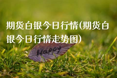 期货白银今日行情(期货白银今日行情走势图)_https://www.gnhpgy.com_道指期货_第1张
