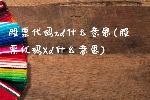 股票代码xd什么意思(股票代码Xd什么意思)_https://www.gnhpgy.com_原油期货_第1张