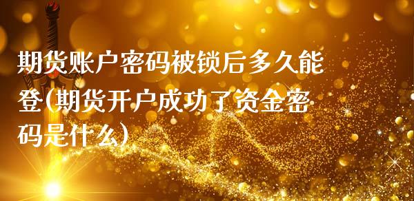 期货账户密码被锁后多久能登(期货开户成功了资金密码是什么)_https://www.gnhpgy.com_黄金期货_第1张