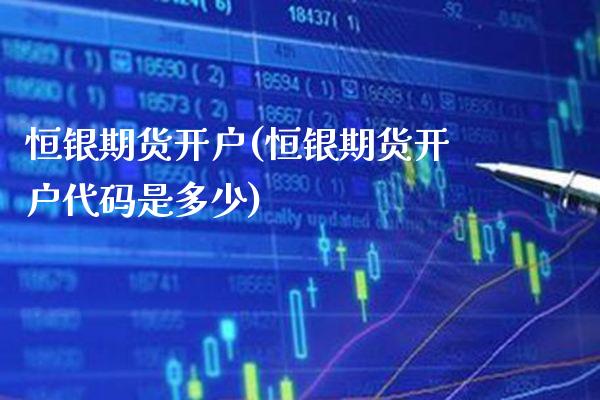 恒银期货开户(恒银期货开户代码是多少)_https://www.gnhpgy.com_期货百科_第1张
