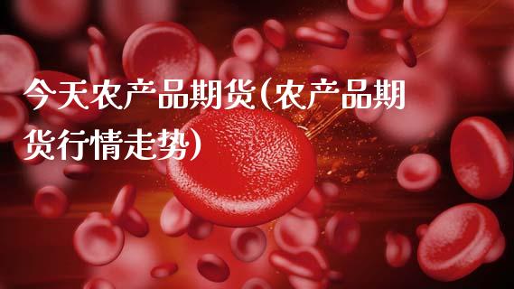 今天农产品期货(农产品期货行情走势)_https://www.gnhpgy.com_道指期货_第1张