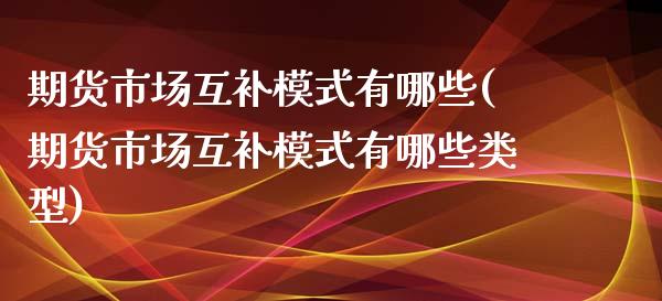 期货市场互补模式有哪些(期货市场互补模式有哪些类型)_https://www.gnhpgy.com_纳指期货_第1张