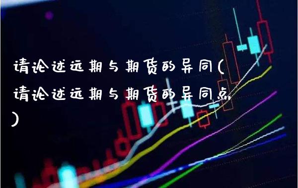 请论述远期与期货的异同(请论述远期与期货的异同点)_https://www.gnhpgy.com_德指期货_第1张