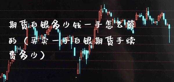 期货白银多少钱一手怎么算的（买卖一手白银期货手续费多少）_https://www.gnhpgy.com_纳指期货_第1张