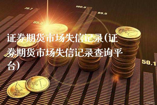 证券期货市场失信记录(证券期货市场失信记录查询平台)_https://www.gnhpgy.com_恒指期货_第1张