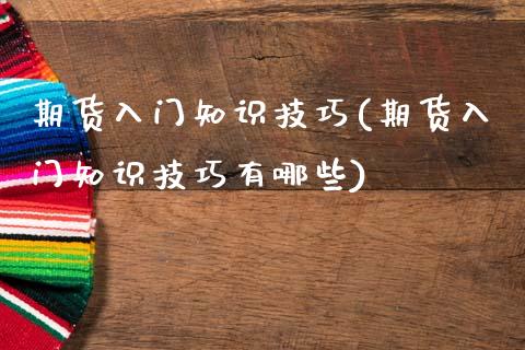 期货入门知识技巧(期货入门知识技巧有哪些)_https://www.gnhpgy.com_期货百科_第1张