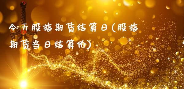 今天股指期货结算日(股指期货当日结算价)_黄金期货_第1张_公牛期货直播室 今天股指期货结算日(股指期货当日结算价)_https://www.gnhpgy.com_黄金期货_第1张