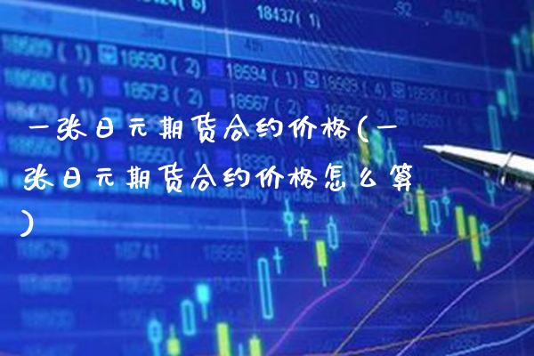 一张日元期货合约价格(一张日元期货合约价格怎么算)_https://www.gnhpgy.com_恒指期货_第1张