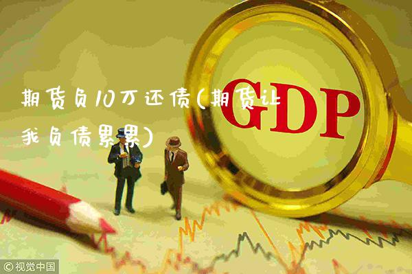 期货负10万还债(期货让我负债累累)_https://www.gnhpgy.com_恒指期货_第1张