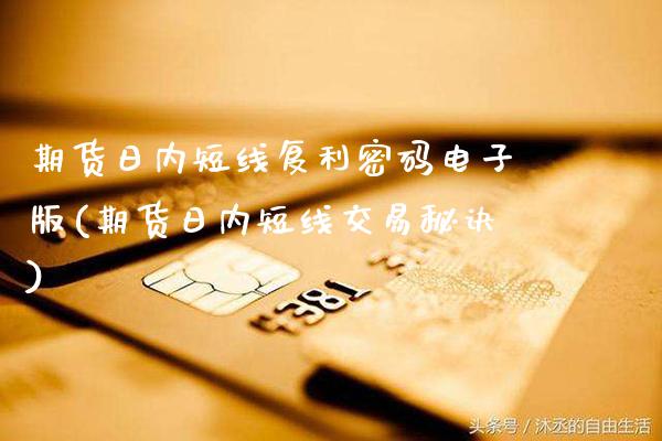 期货日内短线复利密码电子版(期货日内短线交易秘诀)_https://www.gnhpgy.com_原油期货_第1张