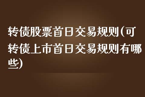 转债股票首日交易规则(可转债上市首日交易规则有哪些)_https://www.gnhpgy.com_纳指期货_第1张