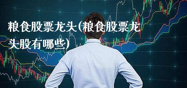 粮食股票龙头(粮食股票龙头股有哪些)_https://www.gnhpgy.com_股指期货_第1张