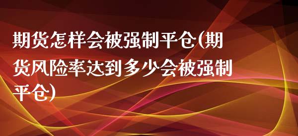 期货怎样会制平仓(期货风险率达到多少会制平仓)_https://www.gnhpgy.com_原油期货_第1张