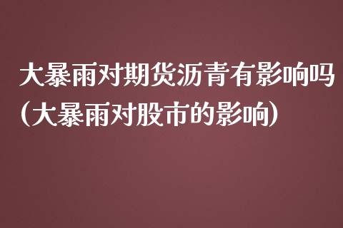 大暴雨对期货沥青有影响吗(大暴雨对股市的影响)_https://www.gnhpgy.com_黄金期货_第1张