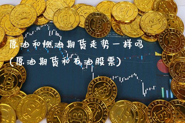 原油和燃油期货走势一样吗(原油期货和石油股票)_https://www.gnhpgy.com_道指期货_第1张