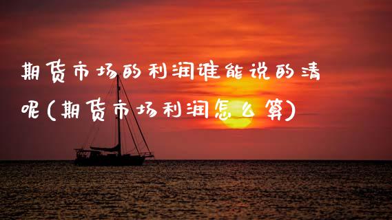 期货市场的利润谁能说的清呢(期货市场利润怎么算)_https://www.gnhpgy.com_道指期货_第1张