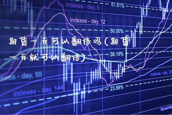 期货一天可以翻倍吗(期货一天就可以翻倍)_https://www.gnhpgy.com_恒指期货_第1张