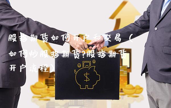 股指期货如何开户和交易（如何炒股指期货?股指期货开户流程）_https://www.gnhpgy.com_黄金期货_第1张