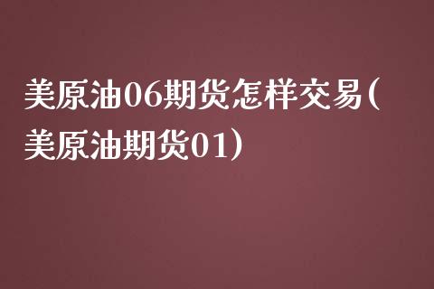 美原油06期货怎样交易(美原油期货01)_https://www.gnhpgy.com_德指期货_第1张