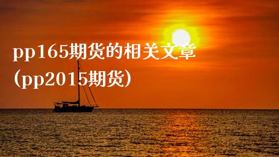 pp165期货的相关文章(pp2015期货)_https://www.gnhpgy.com_股指期货_第1张