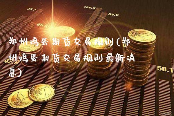 郑州鸡蛋期货交易规则(郑州鸡蛋期货交易规则最新消息)_https://www.gnhpgy.com_德指期货_第1张
