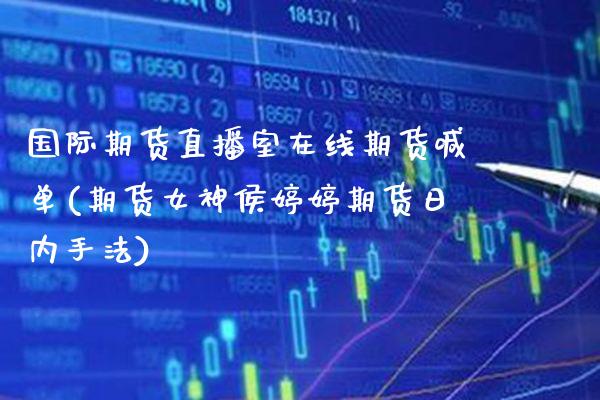 国际期货直播室在线期货喊单(期货女神侯期货日内手法)_https://www.gnhpgy.com_股指期货_第1张