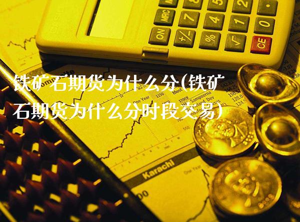 铁矿石期货为什么分(铁矿石期货为什么分时段交易)_https://www.gnhpgy.com_德指期货_第1张
