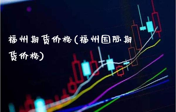 福州期货价格(福州国际期货价格)_期货知识_第1张_公牛期货直播室 福州期货价格(福州国际期货价格)_https://www.gnhpgy.com_期货知识_第1张
