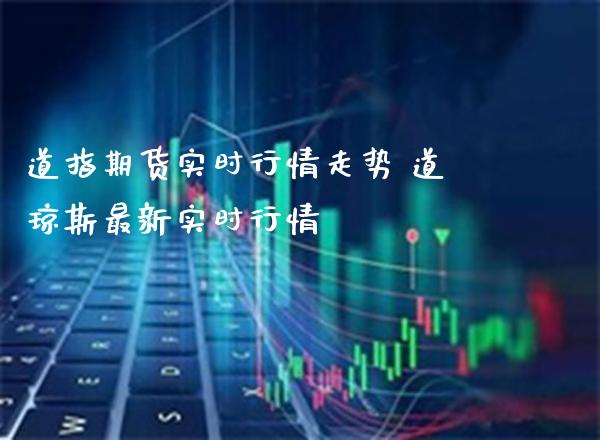 道指期货实时行情走势 道琼斯最新实时行情_https://www.gnhpgy.com_原油期货_第1张