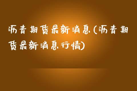 沥青期货最新消息(沥青期货最新消息行情)_https://www.gnhpgy.com_黄金期货_第1张