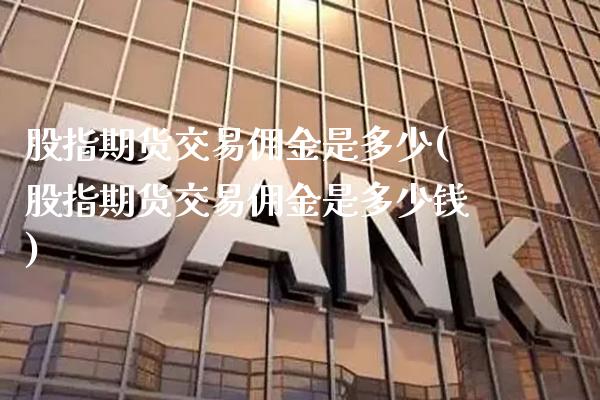 股指期货交易佣金是多少(股指期货交易佣金是多少钱)_https://www.gnhpgy.com_道指期货_第1张