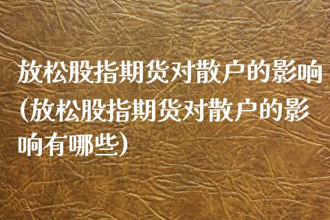 放松股指期货对散户的影响(放松股指期货对散户的影响有哪些)_https://www.gnhpgy.com_德指期货_第1张