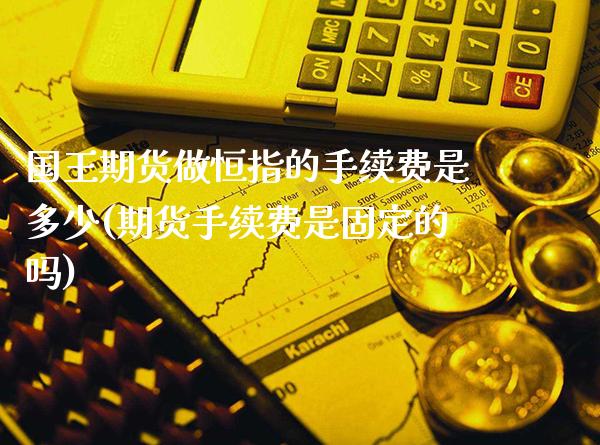 国王期货做恒指的手续费是多少(期货手续费是固定的吗)_https://www.gnhpgy.com_道指期货_第1张