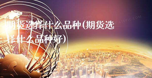 期货选择什么品种(期货选择什么品种好)_https://www.gnhpgy.com_德指期货_第1张