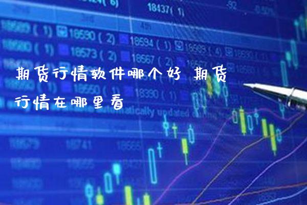 期货行情软件哪个好 期货行情在哪里看_https://www.gnhpgy.com_德指期货_第1张