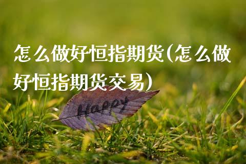 怎么做好恒指期货(怎么做好恒指期货交易)_https://www.gnhpgy.com_黄金期货_第1张