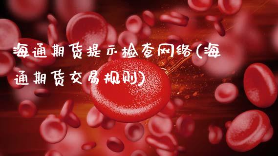 海通期货提示检查网络(海通期货交易规则)_https://www.gnhpgy.com_股指期货_第1张