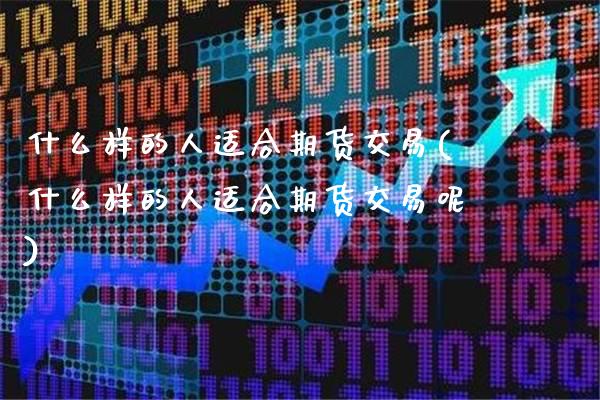 什么样的人适合期货交易(什么样的人适合期货交易呢)_https://www.gnhpgy.com_期货知识_第1张