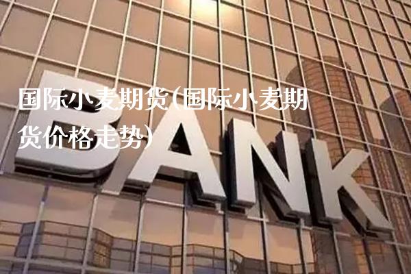国际小麦期货(国际小麦期货价格走势)_德指期货_第1张_公牛期货直播室 国际小麦期货(国际小麦期货价格走势)_https://www.gnhpgy.com_德指期货_第1张