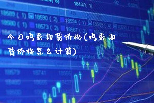 今日鸡蛋期货价格(鸡蛋期货价格怎么计算)_https://www.gnhpgy.com_道指期货_第1张