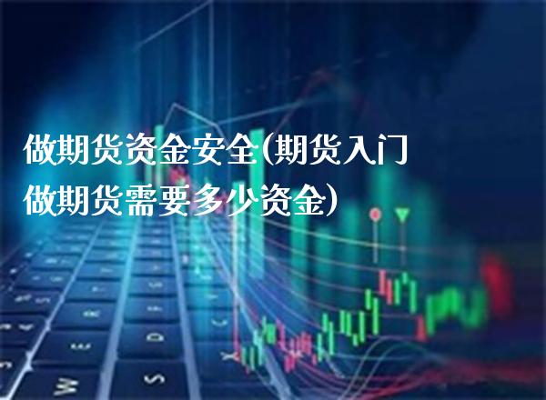 做期货资金安全(期货入门做期货需要多少资金)_道指期货_第1张_公牛期货直播室 做期货资金安全(期货入门做期货需要多少资金)_https://www.gnhpgy.com_道指期货_第1张
