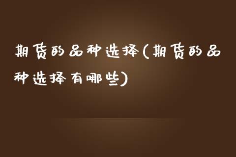 期货的品种选择(期货的品种选择有哪些)_原油期货_第1张_公牛期货直播室 期货的品种选择(期货的品种选择有哪些)_https://www.gnhpgy.com_原油期货_第1张